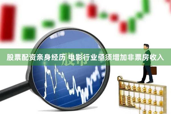 股票配资亲身经历 电影行业亟须增加非票房收入