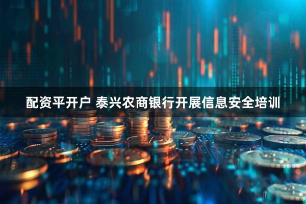 配资平开户 泰兴农商银行开展信息安全培训