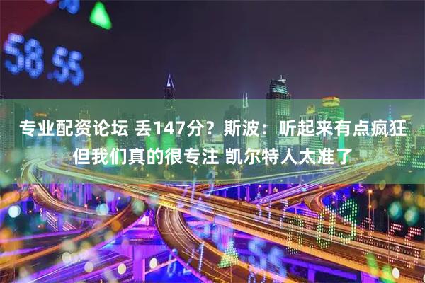 专业配资论坛 丢147分？斯波：听起来有点疯狂但我们真的很专注 凯尔特人太准了