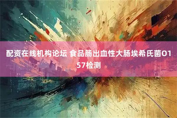 配资在线机构论坛 食品肠出血性大肠埃希氏菌O157检测