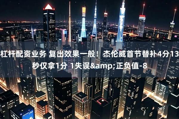 杠杆配资业务 复出效果一般！杰伦威首节替补4分13秒仅拿1分 1失误&正负值-8