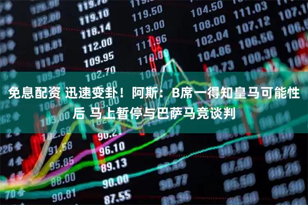 免息配资 迅速变卦！阿斯：B席一得知皇马可能性后 马上暂停与巴萨马竞谈判
